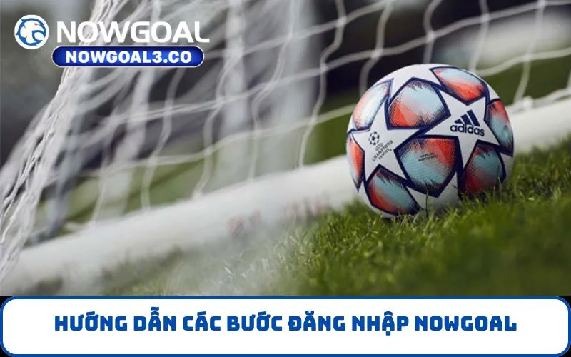 Hướng dẫn các bước đăng nhập NOWGOAL