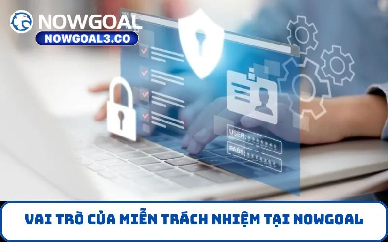 Vai trò của Miễn Trách Nhiệm tại NOWGOAL