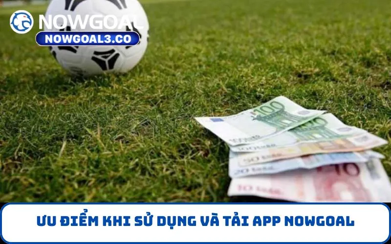 Ưu điểm khi sử dụng và Tải App NOWGOAL