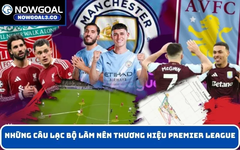 Những câu lạc bộ làm nên thương hiệu Premier League