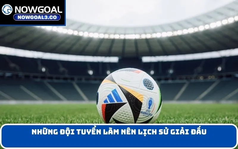 Những đội tuyển làm nên lịch sử giải đấu