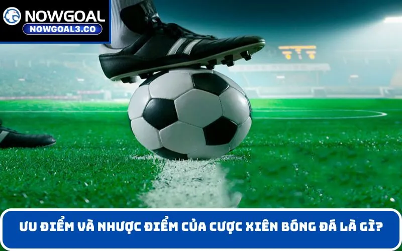 Ưu điểm và nhược điểm của Cược xiên bóng đá là gì?