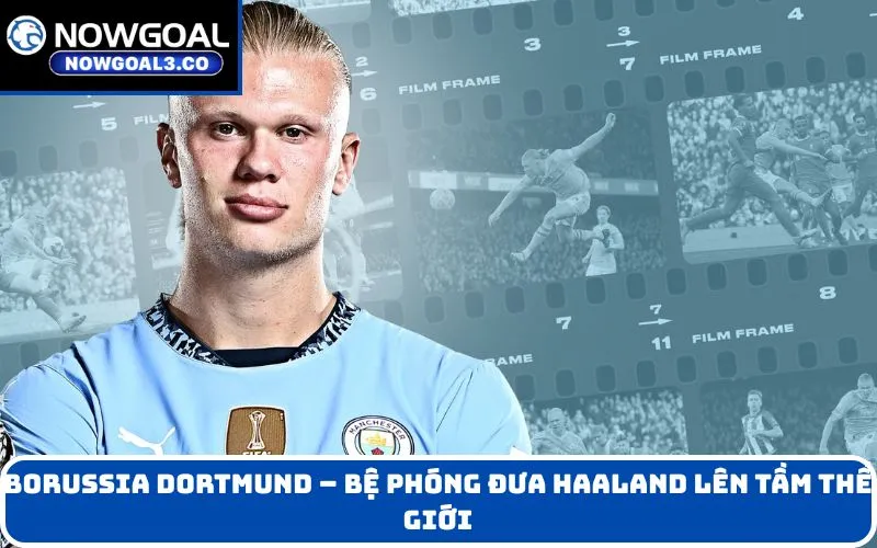 Borussia Dortmund – bệ phóng đưa Haaland lên tầm thế giới