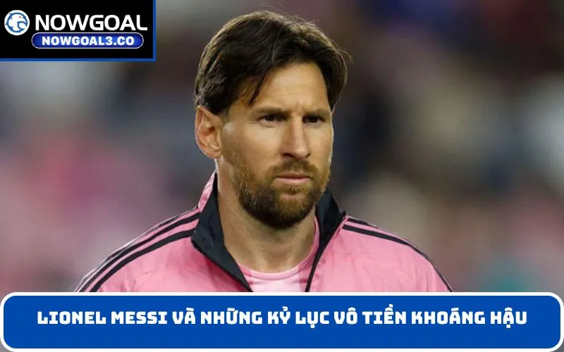 Lionel Messi và những kỷ lục vô tiền khoáng hậu